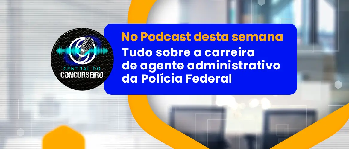 Central do Concurseiro: tudo sobre a carreira de agente administrativo da PF