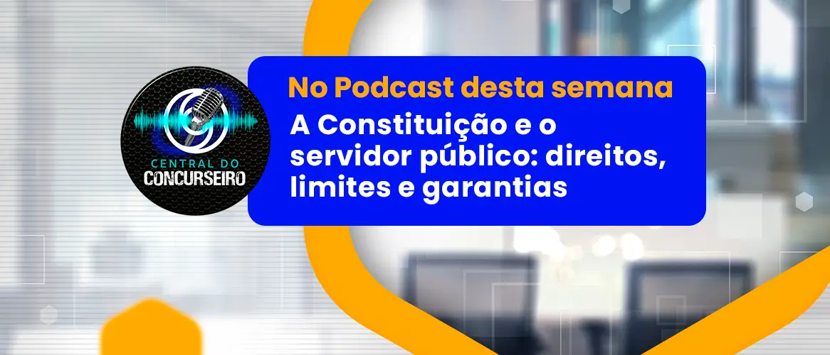 Central do Concurseiro | A Constituição e o servidor público: direitos, limites e garantias